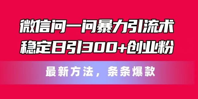 微信问一问暴力引流术，稳定日引300+创业粉，最新方法，条条爆款【揭秘】-柠檬网创