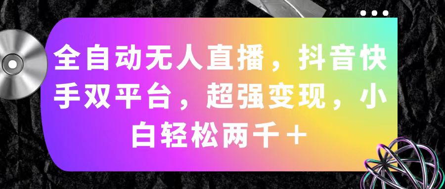 （11523期）全自动无人直播，抖音快手双平台，超强变现，小白轻松两千＋-柠檬网创