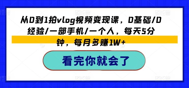 从0到1拍vlog视频变现课，0基础/0经验/一部手机/一个人，每天5分钟，每月多赚1W+-柠檬网创
