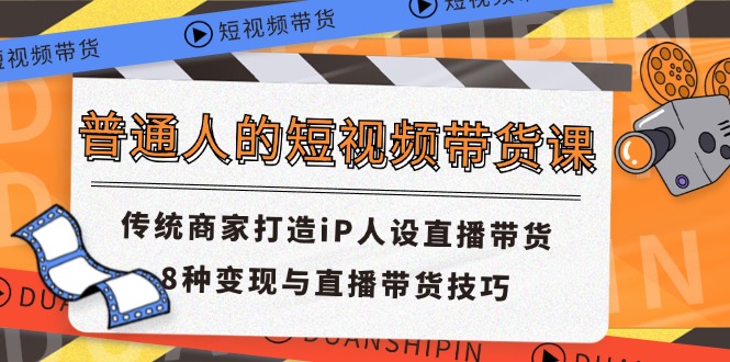普通人的短视频带货课 传统商家打造iP人设直播带货 8种变现与直播带货技巧-柠檬网创