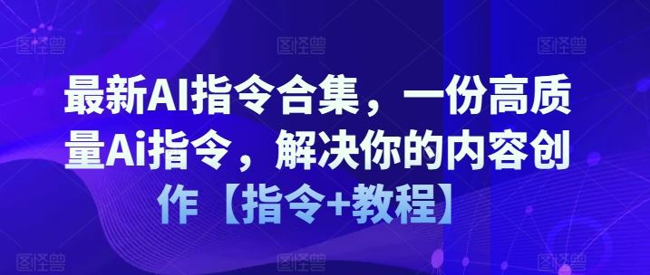 最新AI指令合集，一份高质量Ai指令，解决你的内容创作【指令+教程】-柠檬网创