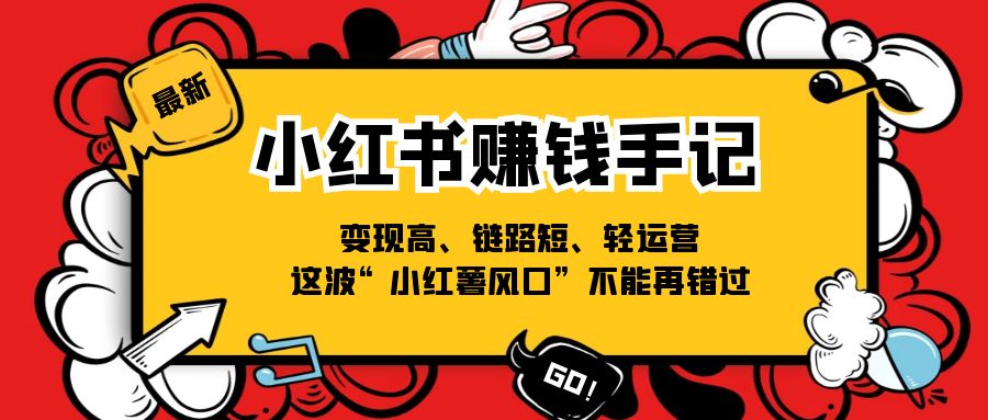 （11531期）小红书-赚钱手记，变现高、链路短、轻运营，这波“小红薯风口”不能再错过-柠檬网创