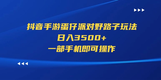 （11539期）抖音手游蛋仔派对野路子玩法，日入3500+，一部手机即可操作-柠檬网创