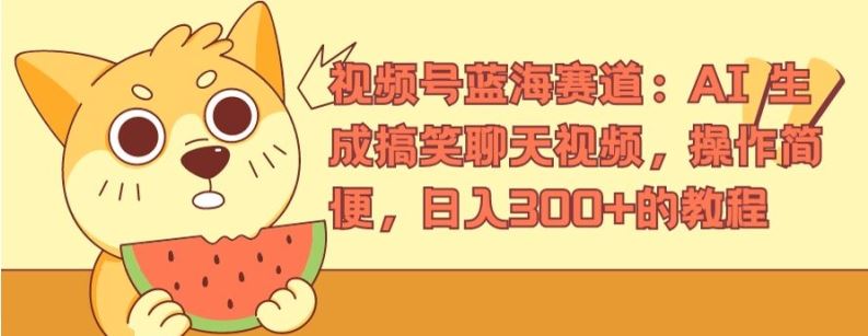 视频号蓝海赛道：AI 生成搞笑聊天视频，操作简便，日入300+的教程【揭秘】-柠檬网创