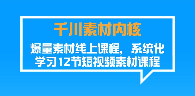 （11554期）千川素材-内核，爆量素材线上课程，系统化学习12节短视频素材课程-柠檬网创