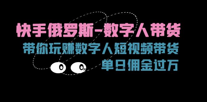 （11553期）快手俄罗斯-数字人带货，带你玩赚数字人短视频带货，单日佣金过万-柠檬网创