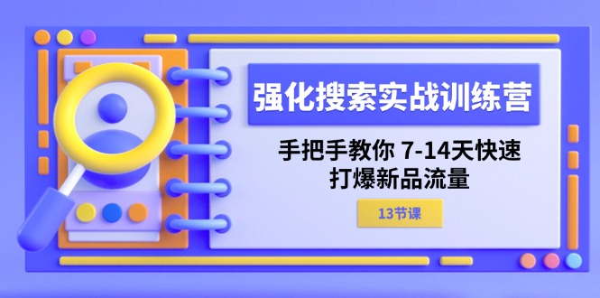 （11557期）强化 搜索实战训练营，手把手教你 7-14天快速-打爆新品流量（13节课）-柠檬网创