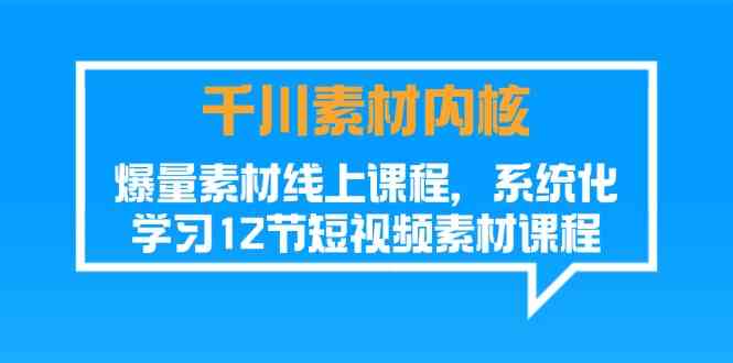 千川素材内核，爆量素材线上课程，系统化学习短视频素材（12节）-柠檬网创