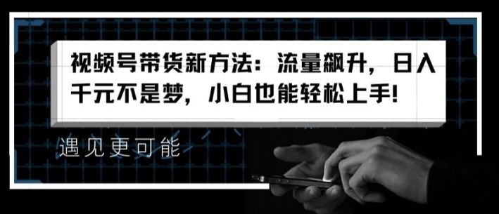 视频号带货新方法：流量飙升，日入千元不是梦，小白也能轻松上手【揭秘】-柠檬网创