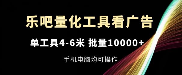乐吧量化工具看广告，单工具4-6米，批量1w+，手机电脑均可操作【揭秘】-柠檬网创