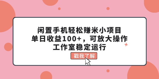 （11562期）闲置手机轻松赚米小项目，单日收益100+，可放大操作，工作室稳定运行-柠檬网创
