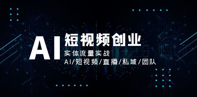 （11566期）AI短视频创业，实体流量实战，AI/短视频/直播/私域/团队-柠檬网创