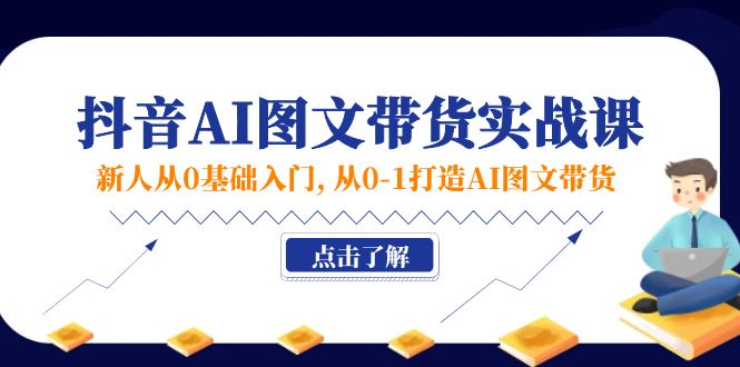 （11567期）新人从0基础入门，抖音-AI图文带货实战课，从0-1打造AI图文带货-柠檬网创