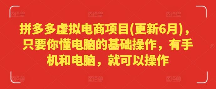 拼多多虚拟电商项目(更新6月)，只要你懂电脑的基础操作，有手机和电脑，就可以操作-柠檬网创