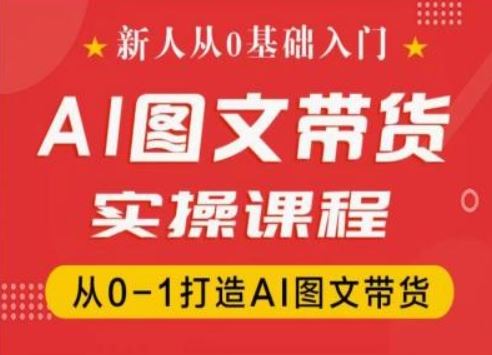 新人从0基础入门，抖音AI图文带货实操课程，从0-1打造AI图文带货-柠檬网创