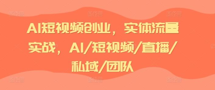 AI短视频创业，实体流量实战，AI/短视频/直播/私域/团队-柠檬网创