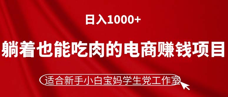 （11571期）躺着也能吃肉的电商赚钱项目，日入1000+，适合新手小白宝妈学生党工作室-柠檬网创