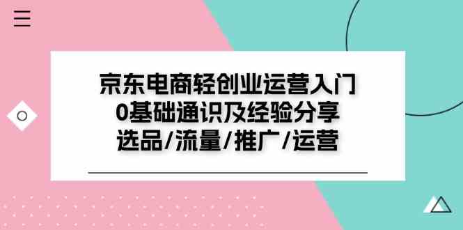 京东电商轻创业运营入门0基础通识及经验分享：选品/流量/推广/运营-柠檬网创