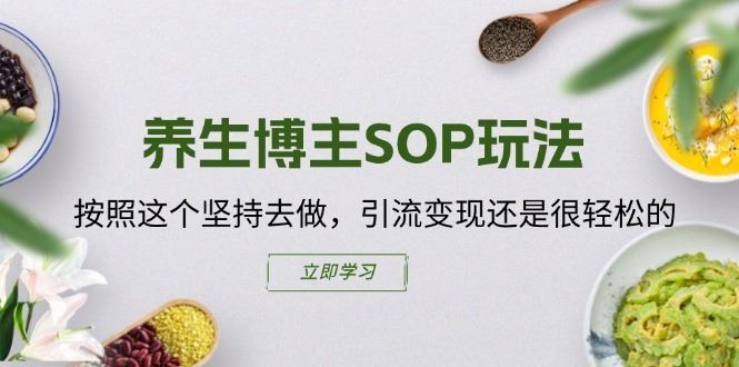 养生博主SOP玩法，按照这个坚持去做，引流变现还是很轻松的-柠檬网创