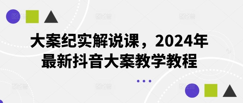 大案纪实解说课，2024年最新抖音大案教学教程-柠檬网创