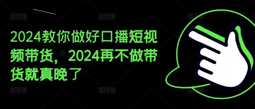 2024教你做好口播短视频带货，2024再不做带货就真晚了-柠檬网创