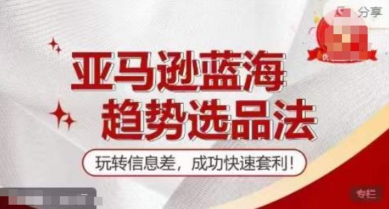 【训练营】亚马逊蓝海趋势选品法，玩转信息差，成功快速套利-柠檬网创