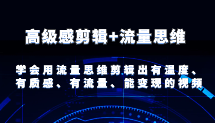 高级感剪辑+流量思维 学会用流量思维剪辑出有温度、有质感、有流量、能变现的视频-柠檬网创