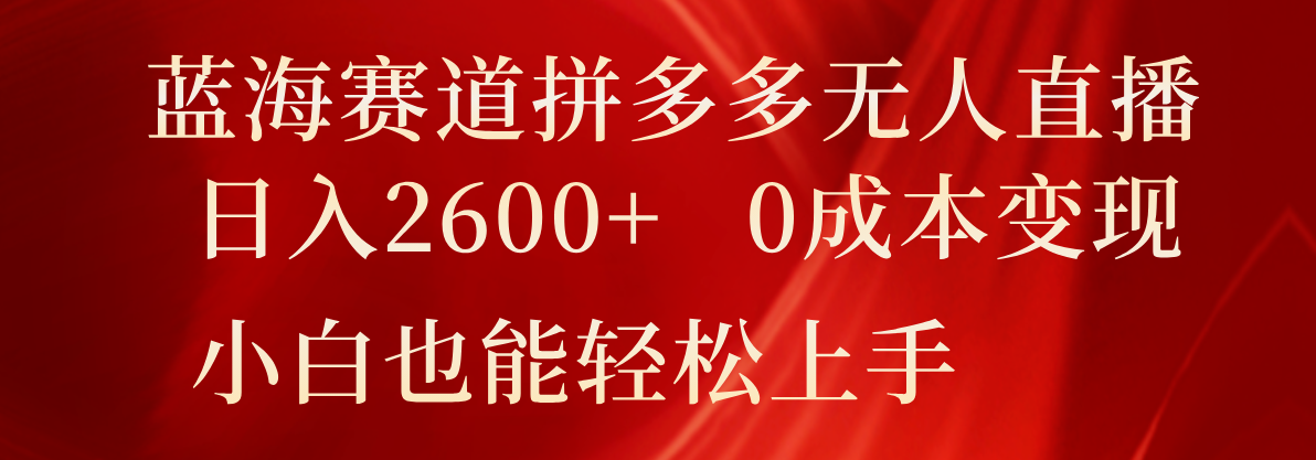蓝海赛道拼多多无人直播，日入2600+，0成本变现，小白也能轻松上手-柠檬网创