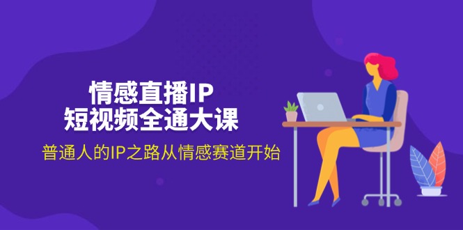 （11590期）情感直播IP短视频全通大课，普通人的IP之路从情感赛道开始（18节）-柠檬网创