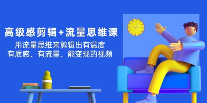 （11589期）高级感 剪辑+流量思维：用流量思维剪辑出有温度/有质感/有流量/能变现视频-柠檬网创