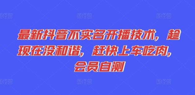 最新抖音不实名开播技术，趁现在没和谐，赶快上车吃肉，会员自测-柠檬网创