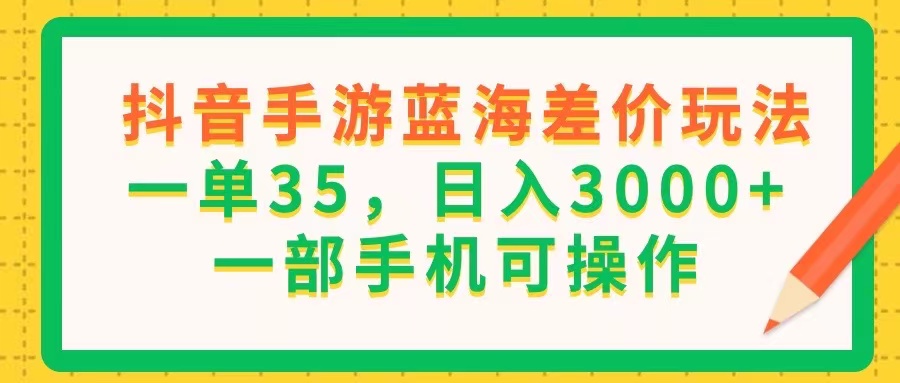 （11609期）抖音手游蓝海差价玩法，一单35，日入3000+，一部手机可操作-柠檬网创
