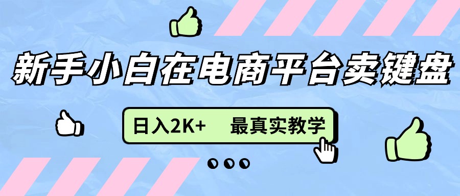 （11610期）新手小白在电商平台卖键盘，日入2K+最真实教学-柠檬网创
