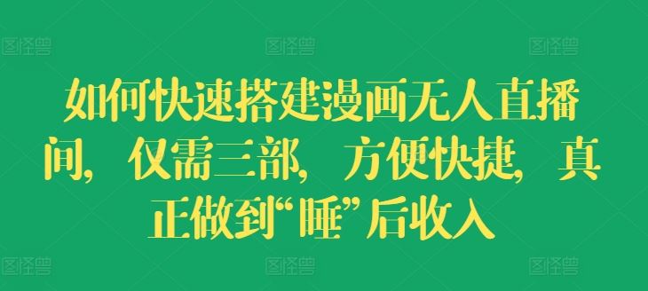 如何快速搭建漫画无人直播间，仅需三部，方便快捷，真正做到“睡”后收入【揭秘】-柠檬网创