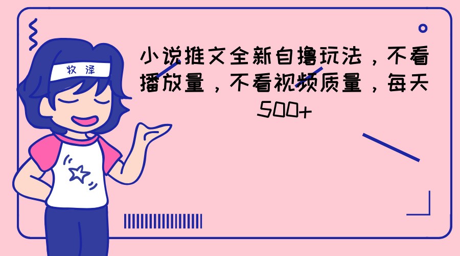 小说推文全新自撸玩法，不看播放量，不看视频质量，每天500+-柠檬网创