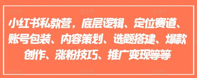 小红书私教营，底层逻辑、定位赛道、账号包装、内容策划、选题搭建、爆款创作、涨粉技巧、推广变现等等-柠檬网创