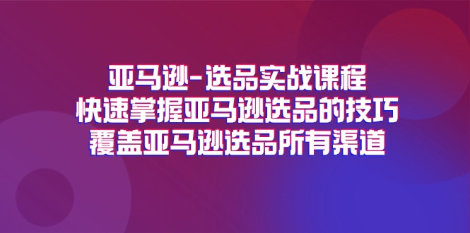 （11620期）亚马逊-选品实战课程，快速掌握亚马逊选品的技巧，覆盖亚马逊选品所有渠道-柠檬网创