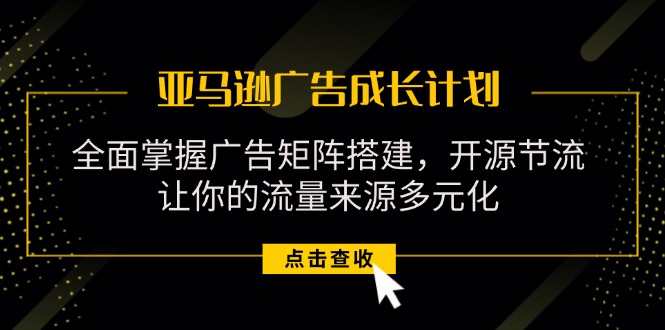 （11619期）亚马逊-广告成长计划，掌握广告矩阵搭建/开源节流/流量来源多元化-柠檬网创