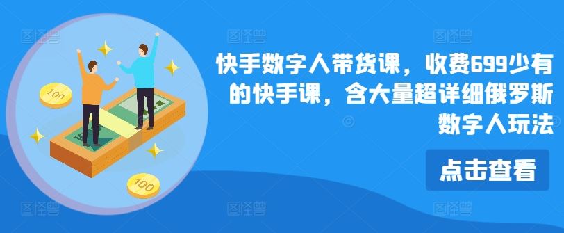 快手数字人带货课，收费699少有的快手课，含大量超详细俄罗斯数字人玩法-柠檬网创