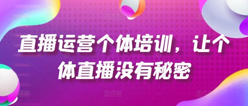 直播运营个体培训，让个体直播没有秘密，起号、货源、单品打爆、投流等玩法-柠檬网创