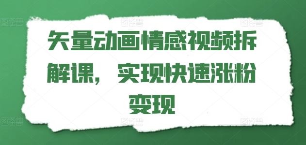 矢量动画情感视频拆解课，实现快速涨粉变现-柠檬网创