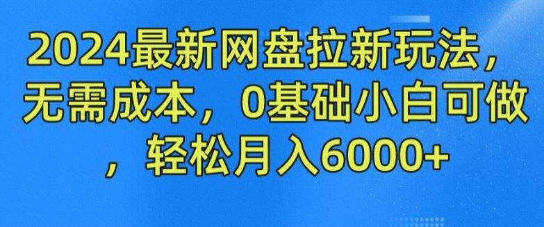 2024最新网盘拉新玩法，无需成本，0基础小白可做，轻松月入6000+【揭秘】-柠檬网创