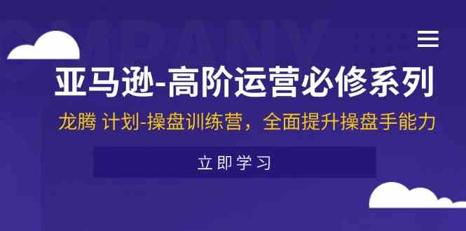 亚马逊高阶运营必修系列，龙腾计划-操盘训练营，全面提升操盘手能力-柠檬网创