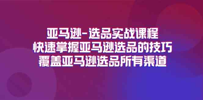 亚马逊选品实战课程，快速掌握亚马逊选品的技巧，覆盖亚马逊选品所有渠道-柠檬网创