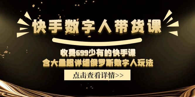 （11640期）快手数字人带货课，收费699少有的快手课，含大量超详细俄罗斯数字人玩法-柠檬网创