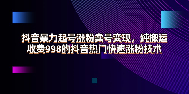 （11656期）抖音暴力起号涨粉卖号变现，纯搬运，收费998的抖音热门快速涨粉技术-柠檬网创