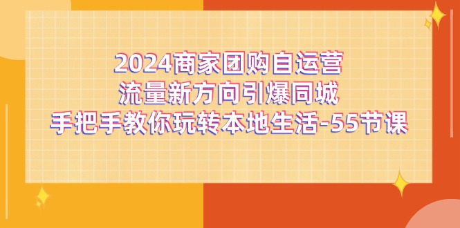 2024商家团购自运营流量新方向引爆同城，手把手教你玩转本地生活（67节完整版）-柠檬网创