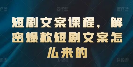 短剧文案课程，解密爆款短剧文案怎么来的-柠檬网创