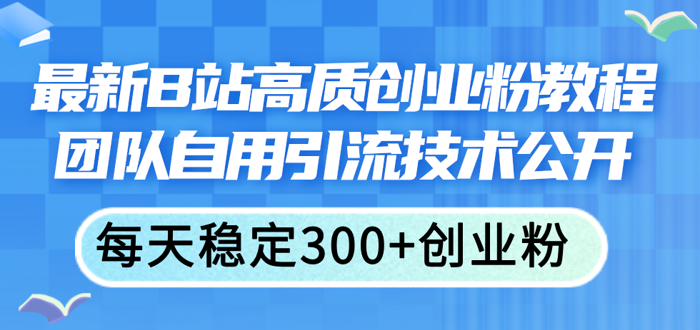 （11661期）最新B站高质创业粉教程，团队自用引流技术公开，每天稳定300+创业粉-柠檬网创