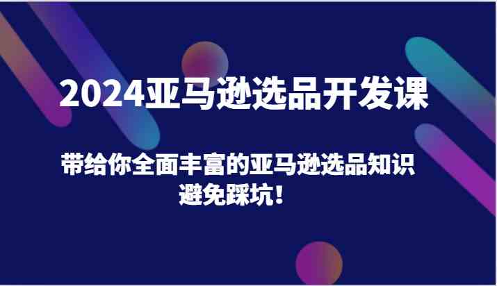 2024亚马逊选品开发课，带给你全面丰富的亚马逊选品知识，避免踩坑！-柠檬网创